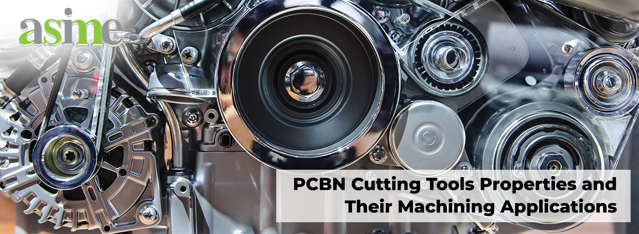 PCBN Cutting Tools Properties and Their Machining Applications