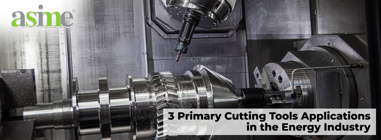 3 Primary Cutting Tools Applications in the Energy Industry