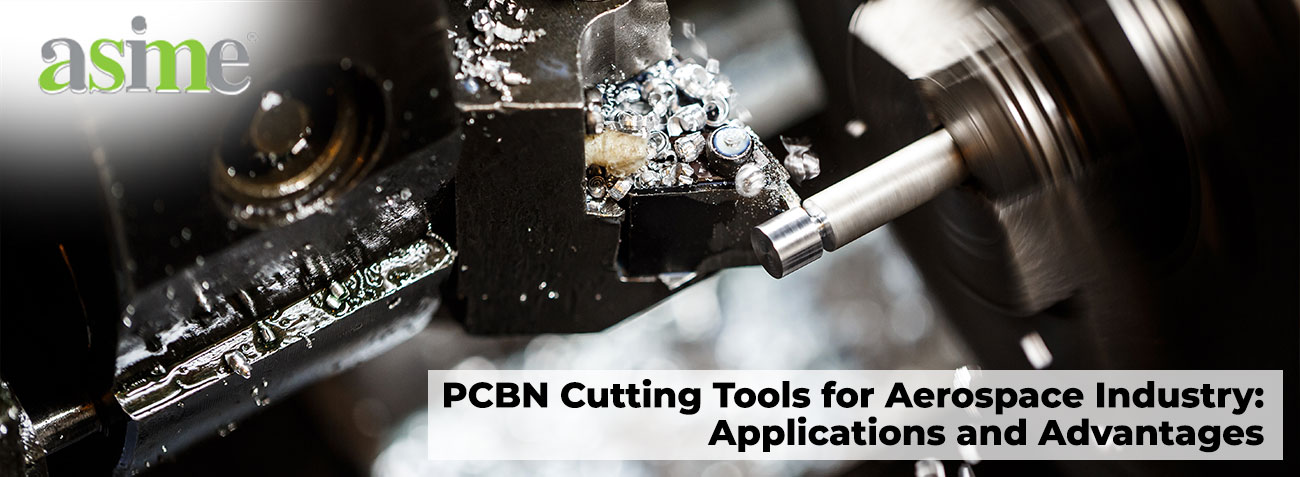 PCBN Cutting Tools for Aerospace Industry: Applications and Advantages