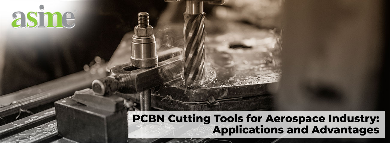PCBN Cutting Tools for Aerospace Industry: Applications and Advantages