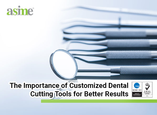 The Importance of Customized Dental Cutting Tools for Better Results